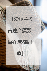 爱尔兰考古遗产摄影展在成都启幕