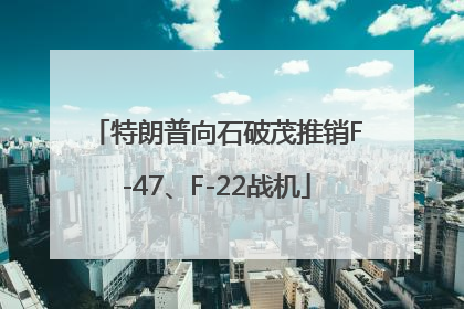 特朗普向石破茂推销F-47、F-22战机