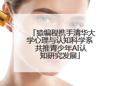 猿编程携手清华大学心理与认知科学系 共推青少年AI认知研究发展