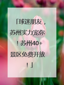 球迷朋友，苏州实力宠你！苏州40+景区免费开放！