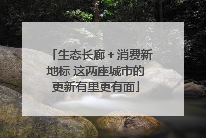 生态长廊＋消费新地标 这两座城市的更新有里更有面