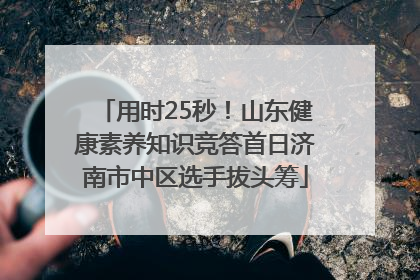 用时25秒！山东健康素养知识竞答首日济南市中区选手拔头筹