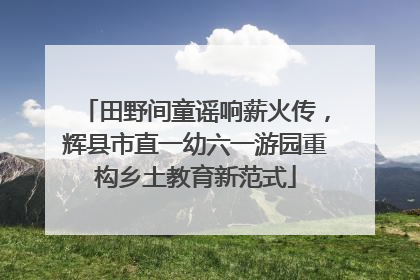 田野间童谣响薪火传，辉县市直一幼六一游园重构乡土教育新范式