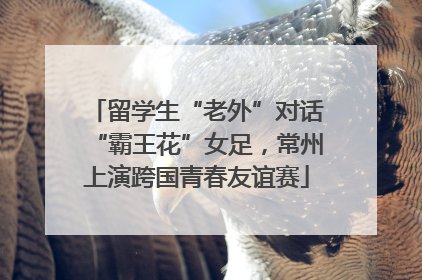 留学生“老外”对话“霸王花”女足，常州上演跨国青春友谊赛