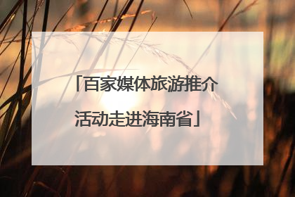 百家媒体旅游推介活动走进海南省