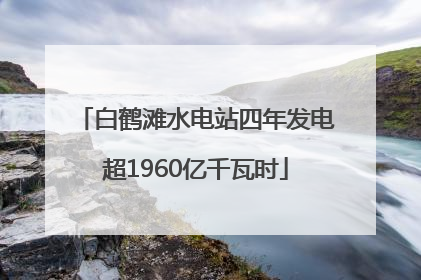 白鹤滩水电站四年发电超1960亿千瓦时