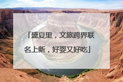 盛夏里，文旅跨界联名上新，好耍又好吃