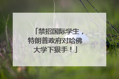 禁招国际学生，特朗普政府对哈佛大学下狠手！