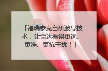福瑞泰克自研波导技术，让雷达看得更远、更准、更抗干扰！