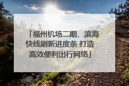 福州机场二期、滨海快线刷新进度条 打造高效便利出行网络