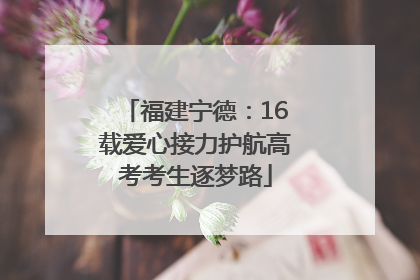 福建宁德：16载爱心接力护航高考考生逐梦路
