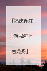 福建连江：渔民海上赛龙舟