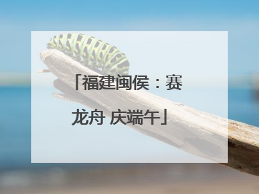 福建闽侯：赛龙舟 庆端午