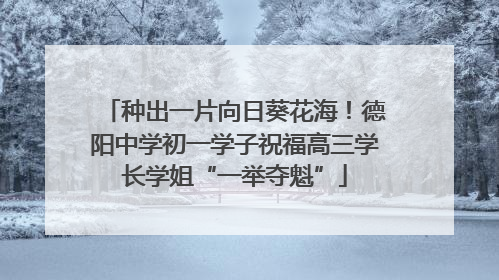 种出一片向日葵花海！德阳中学初一学子祝福高三学长学姐“一举夺魁”
