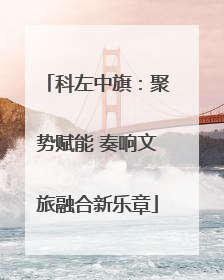 科左中旗：聚势赋能 奏响文旅融合新乐章