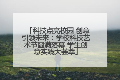 科技点亮校园 创意引领未来：学校科技艺术节圆满落幕 学生创意实践大荟萃