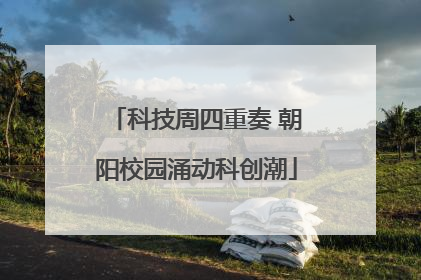 科技周四重奏 朝阳校园涌动科创潮