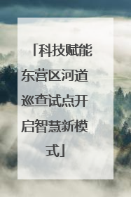 科技赋能东营区河道巡查试点开启智慧新模式