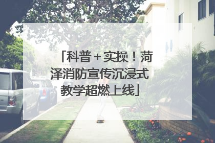 科普＋实操！菏泽消防宣传沉浸式教学超燃上线