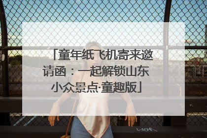 童年纸飞机寄来邀请函：一起解锁山东小众景点·童趣版