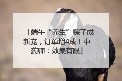 端午“养生”粽子成新宠，订单增4成！中药师：效果有限