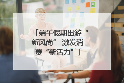 端午假期出游“新风尚” 激发消费“新活力”