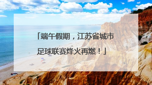 端午假期，江苏省城市足球联赛烽火再燃！