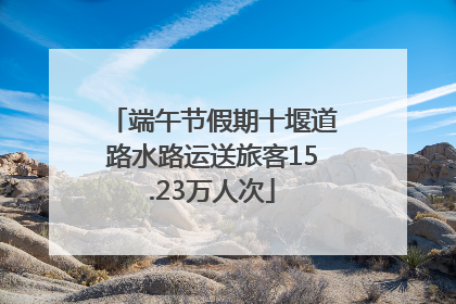 端午节假期十堰道路水路运送旅客15.23万人次