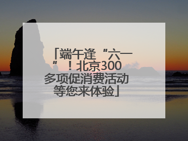 端午逢“六一”！北京300多项促消费活动等您来体验