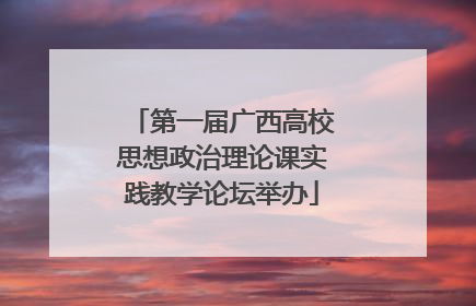 第一届广西高校思想政治理论课实践教学论坛举办