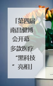 第四届南昌健博会开幕 多款医疗“黑科技”亮相