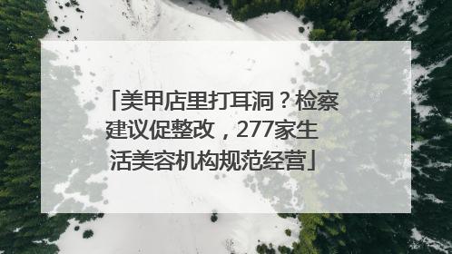 美甲店里打耳洞？检察建议促整改，277家生活美容机构规范经营