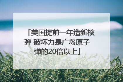 美国提前一年造新核弹 破坏力是广岛原子弹的20倍以上