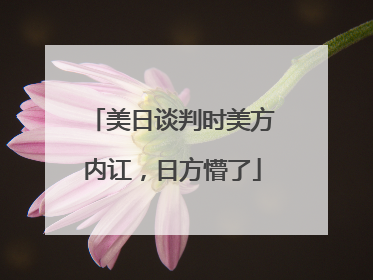 美日谈判时美方内讧，日方懵了
