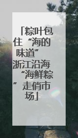 粽叶包住“海的味道” 浙江沿海“海鲜粽”走俏市场
