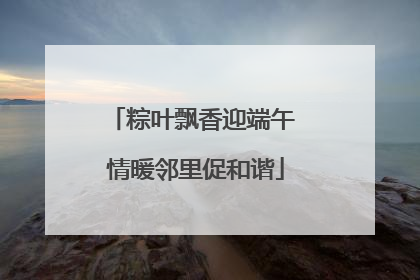 粽叶飘香迎端午 情暖邻里促和谐