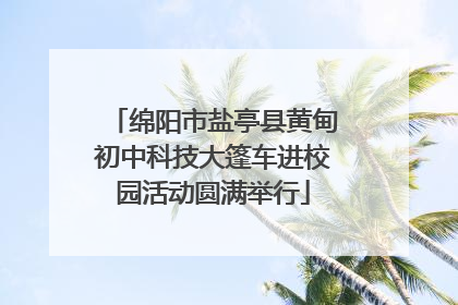 绵阳市盐亭县黄甸初中科技大篷车进校园活动圆满举行