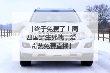 终于免费了！周四国足生死战，爱奇艺免费直播
