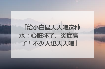 给小白鼠天天喝这种水：心脏坏了、炎症高了！不少人也天天喝
