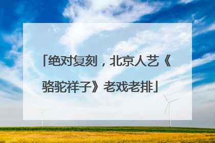 绝对复刻，北京人艺《骆驼祥子》老戏老排