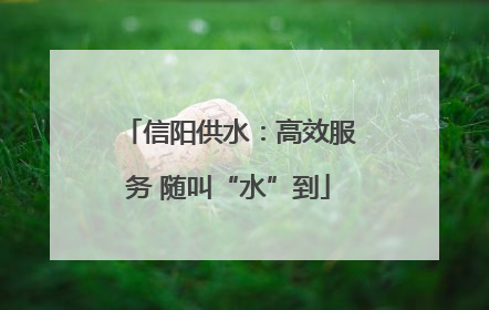信阳供水：高效服务 随叫“水”到