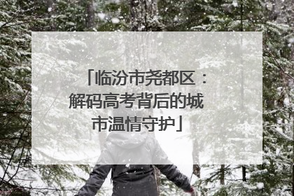 临汾市尧都区：解码高考背后的城市温情守护