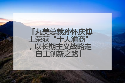 丸美总裁孙怀庆博士荣获“十大渝商”，以长期主义战略走自主创新之路