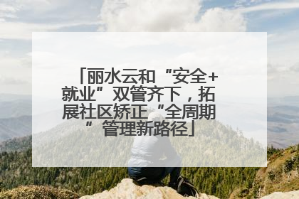 丽水云和“安全+就业”双管齐下，拓展社区矫正“全周期”管理新路径