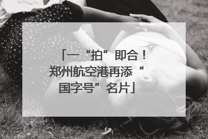 一“拍”即合！郑州航空港再添“国字号”名片