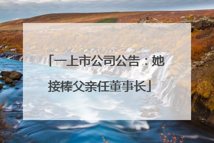 一上市公司公告：她接棒父亲任董事长