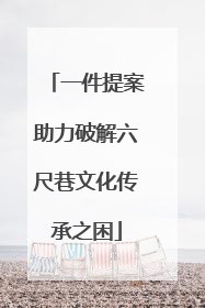 一件提案助力破解六尺巷文化传承之困