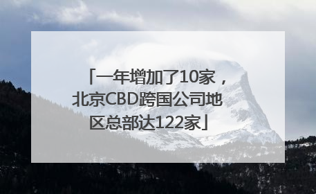 一年增加了10家，北京CBD跨国公司地区总部达122家