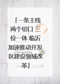 一条主线 两个切口 三位一体 临沂加速推动开发区建设领域改革