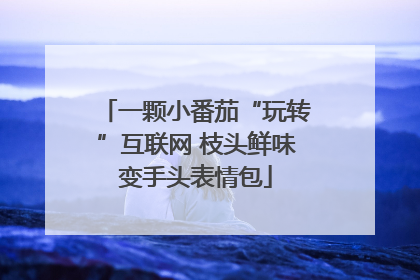 一颗小番茄“玩转”互联网 枝头鲜味变手头表情包